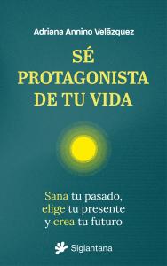 Sé protagonista de tu vida.  Sana tu pasado, elige tu presente y crea tu futuro