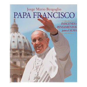 PAPA FRANCISCO. IMÁGENES,Y PENSAMIENTOS PARA EL ALMA