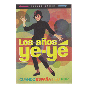 LOS AÑOS YE-YE CUANDO ESPAÑA HIZO POP