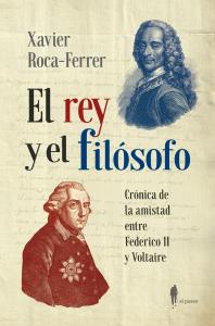 El rey y el filósofo. Crónica de la amistad entre Federico II y Voltaire