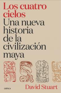 Los cuatro cielos. Una nueva historia de la civilización maya